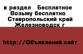  в раздел : Бесплатное » Возьму бесплатно . Ставропольский край,Железноводск г.